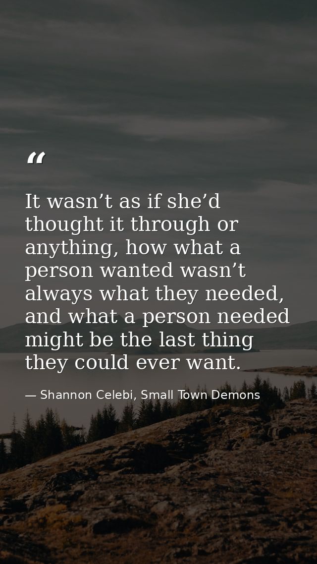 It wasn’t as if she’d thought it through or anything, how what a person wanted wasn’t always what they needed, and what  — Shannon Celebi, Small Town Demons