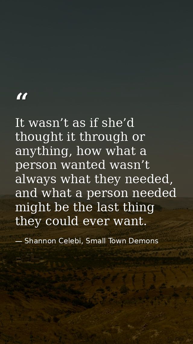 It wasn’t as if she’d thought it through or anything, how what a person wanted wasn’t always what they needed, and what  — Shannon Celebi, Small Town Demons