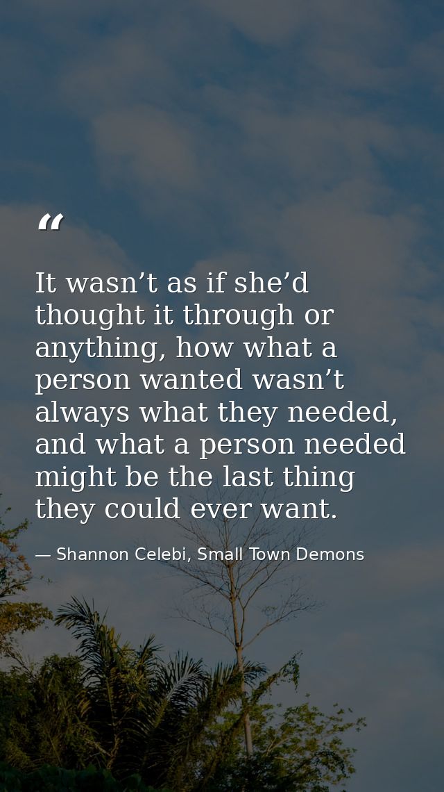 It wasn’t as if she’d thought it through or anything, how what a person wanted wasn’t always what they needed, and what  — Shannon Celebi, Small Town Demons