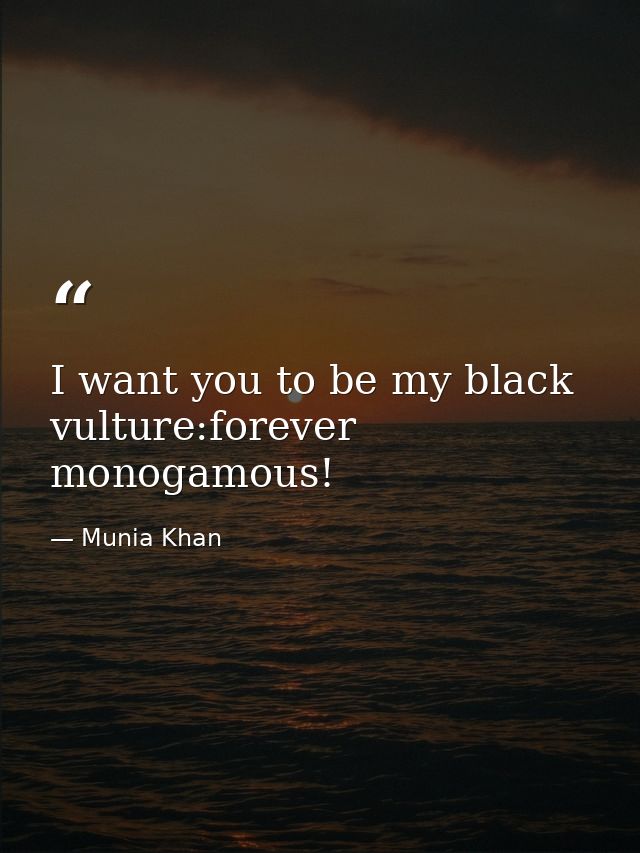 I want you to be my black vulture:forever monogamous! — Munia Khan