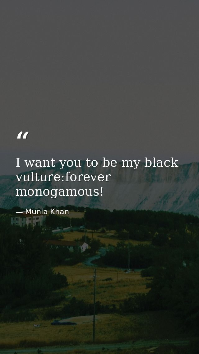 I want you to be my black vulture:forever monogamous! — Munia Khan