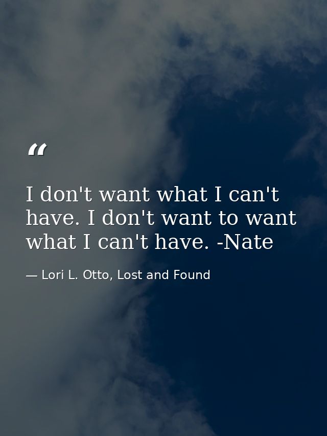 I don't want what I can't have. I don't want to want what I can't have. -Nate — Lori L. Otto, Lost and Found