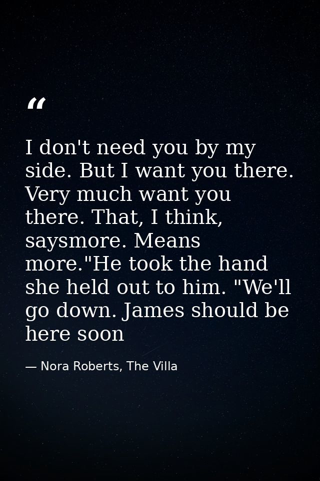 I don't need you by my side. But I want you there. Very much want you there. That, I think, saysmore. Means more."He too — Nora Roberts, The Villa