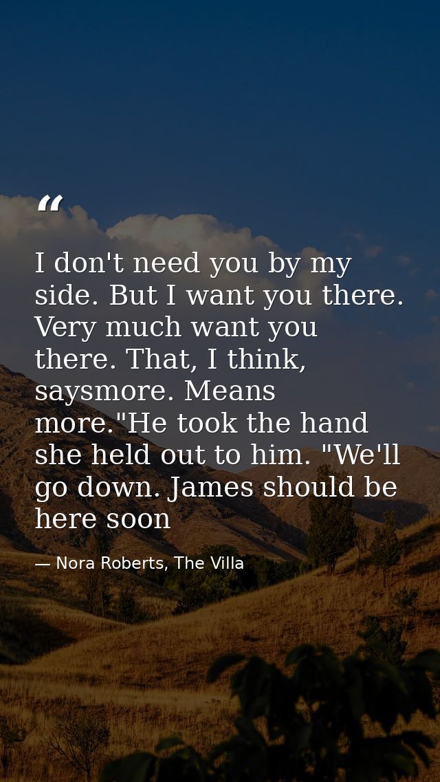 I don't need you by my side. But I want you there. Very much want you there. That, I think, saysmore. Means more."He too — Nora Roberts, The Villa