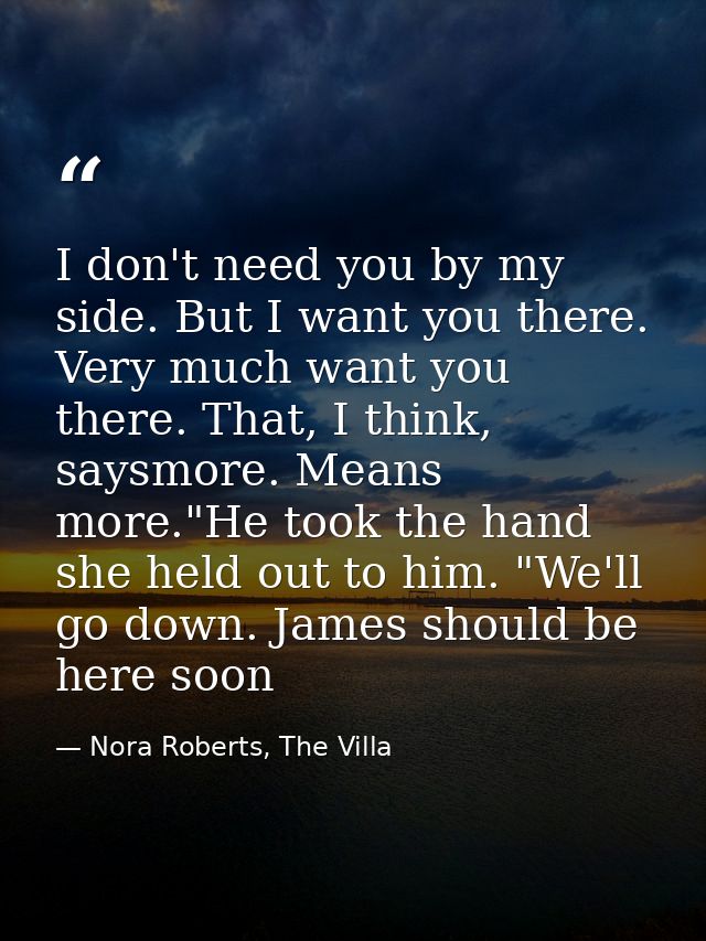 I don't need you by my side. But I want you there. Very much want you there. That, I think, saysmore. Means more."He too — Nora Roberts, The Villa