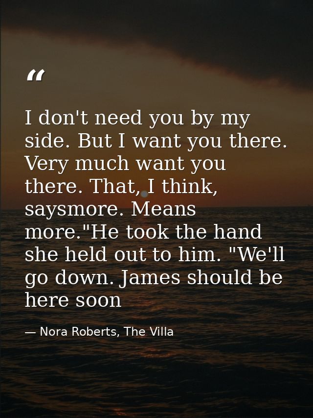 I don't need you by my side. But I want you there. Very much want you there. That, I think, saysmore. Means more."He too — Nora Roberts, The Villa