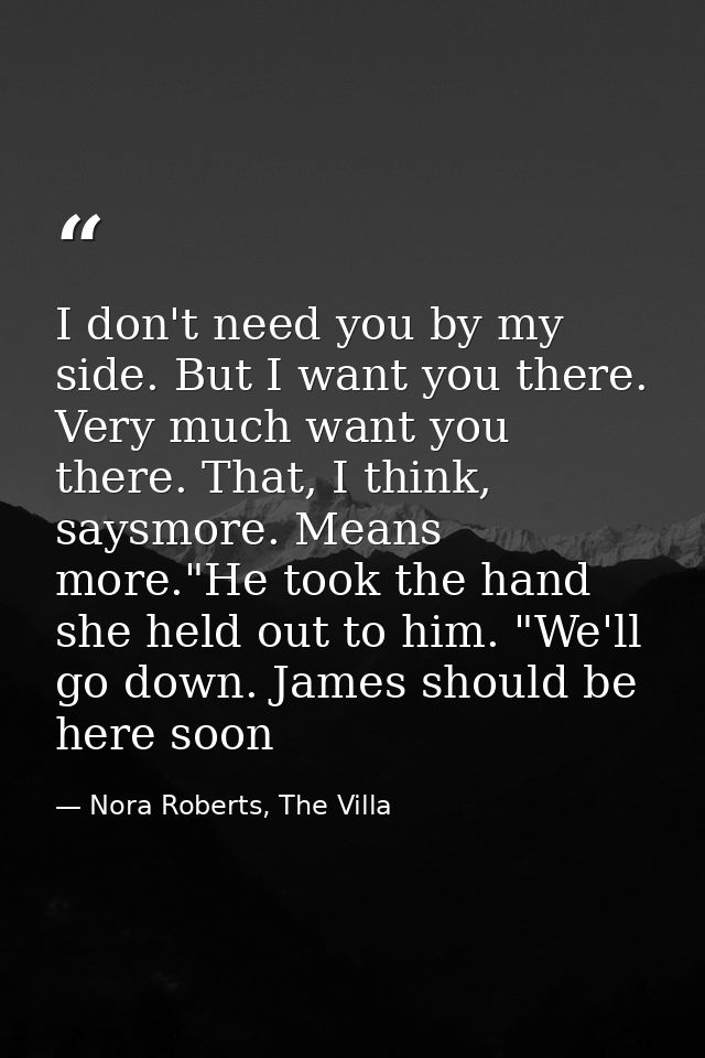 I don't need you by my side. But I want you there. Very much want you there. That, I think, saysmore. Means more."He too — Nora Roberts, The Villa