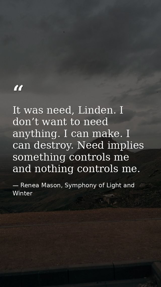 It was need, Linden. I don’t want to need anything. I can make. I can destroy. Need implies something controls me and no — Renea Mason, Symphony of Light and Winter