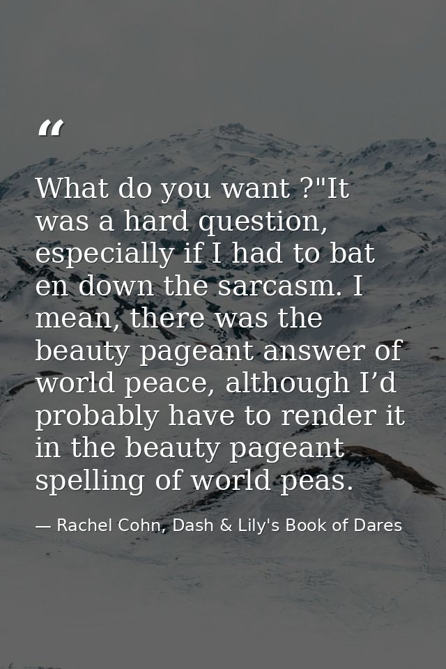 What do you want ?"It was a hard question, especially if I had to bat en down the sarcasm. I mean, there was the beauty  — Rachel Cohn, Dash & Lily's Book of Dares