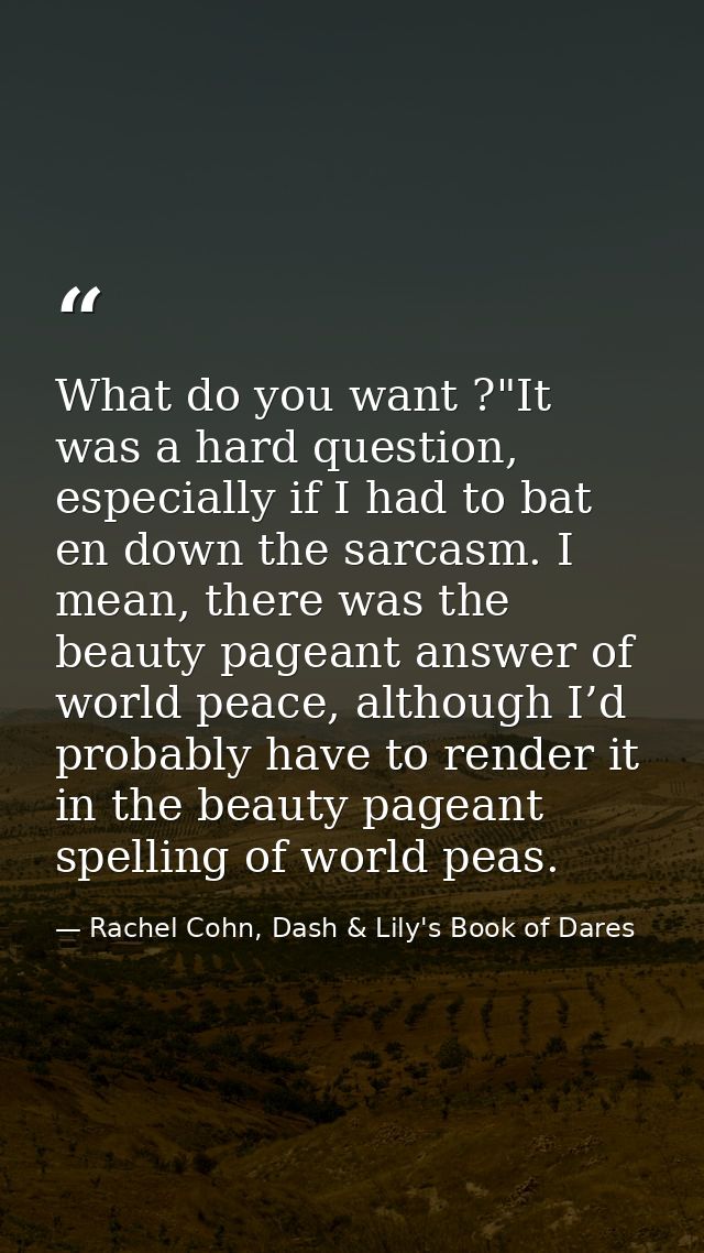 What do you want ?"It was a hard question, especially if I had to bat en down the sarcasm. I mean, there was the beauty  — Rachel Cohn, Dash & Lily's Book of Dares