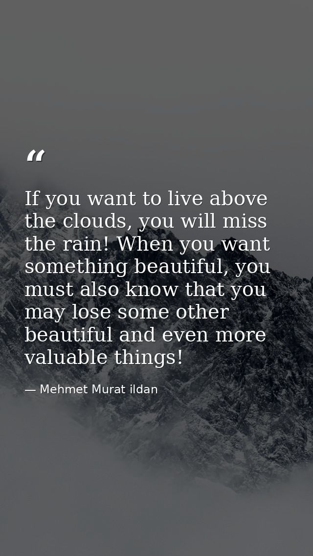 If you want to live above the clouds, you will miss the rain! When you want something beautiful, you must also know that — Mehmet Murat ildan