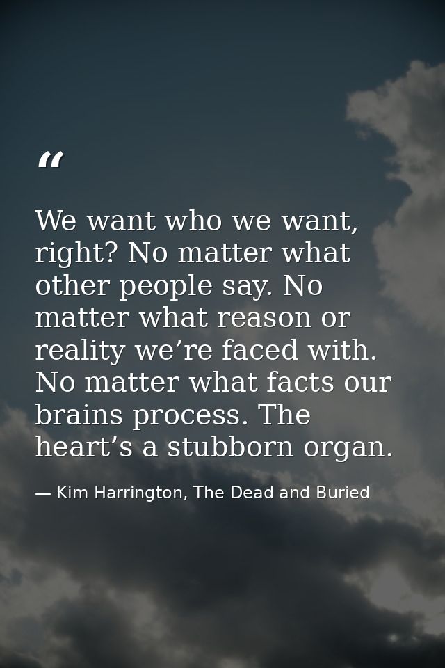 We want who we want, right? No matter what other people say. No matter what reason or reality we’re faced with. No matte — Kim Harrington, The Dead and Buried
