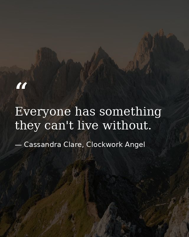 Everyone has something they can't live without. — Cassandra Clare, Clockwork Angel