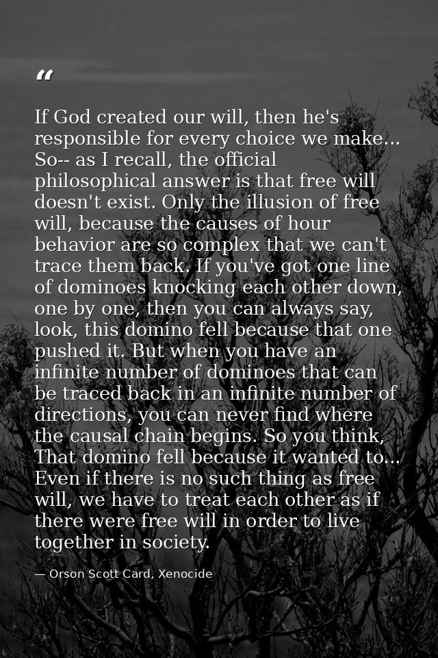 If God created our will, then he's responsible for every choice we make... So-- as I recall, the official philosophical  — Orson Scott Card, Xenocide