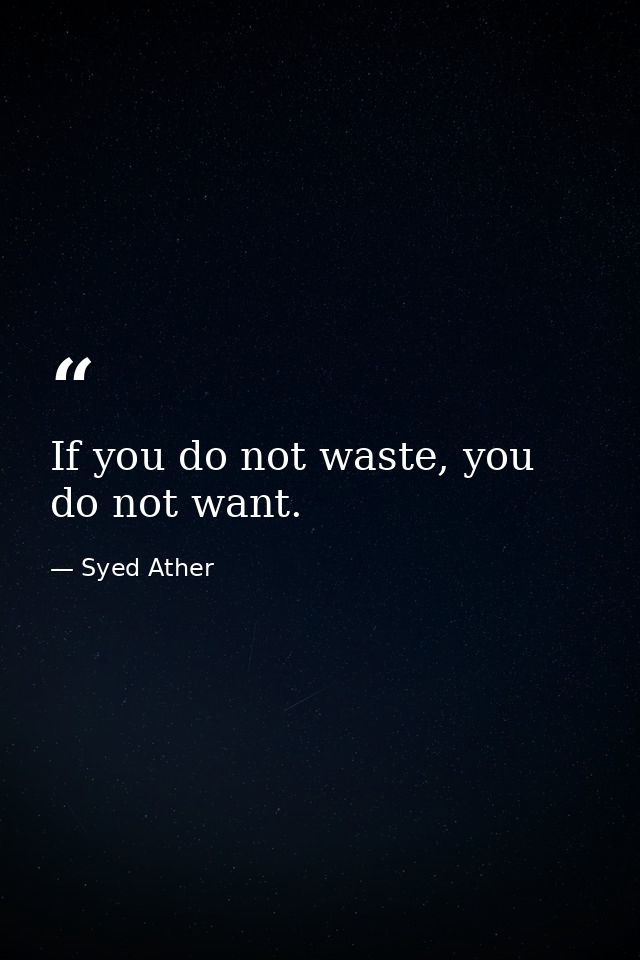If you do not waste, you do not want. — Syed Ather