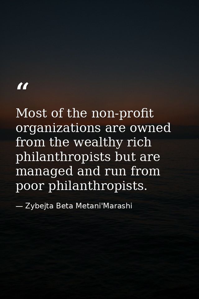 Most of the non-profit organizations are owned from the wealthy rich philanthropists but are managed and run from poor p — Zybejta Beta Metani'Marashi