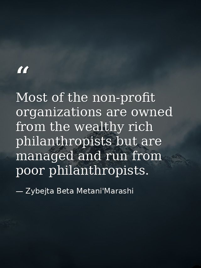Most of the non-profit organizations are owned from the wealthy rich philanthropists but are managed and run from poor p — Zybejta Beta Metani'Marashi
