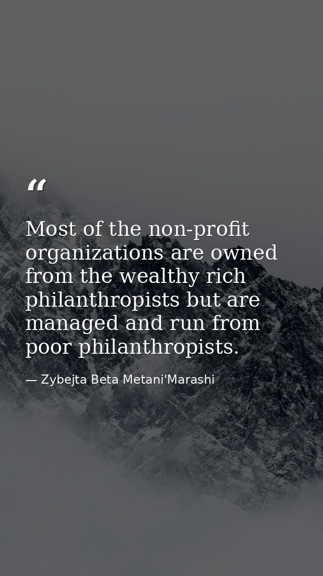Most of the non-profit organizations are owned from the wealthy rich philanthropists but are managed and run from poor p — Zybejta Beta Metani'Marashi