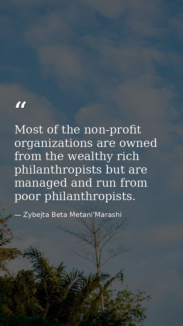 Most of the non-profit organizations are owned from the wealthy rich philanthropists but are managed and run from poor p — Zybejta Beta Metani'Marashi