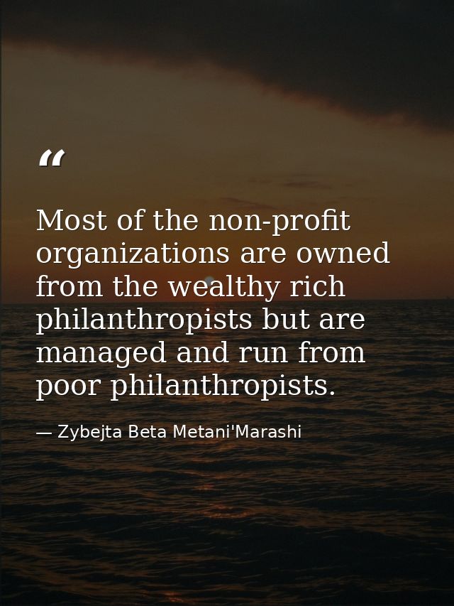 Most of the non-profit organizations are owned from the wealthy rich philanthropists but are managed and run from poor p — Zybejta Beta Metani'Marashi