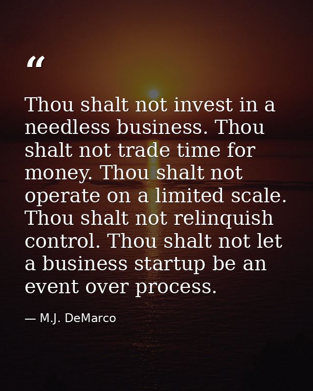 Thou shalt not invest in a needless business. Thou shalt not trade time for money. Thou shalt not operate on a limited s — M.J. DeMarco