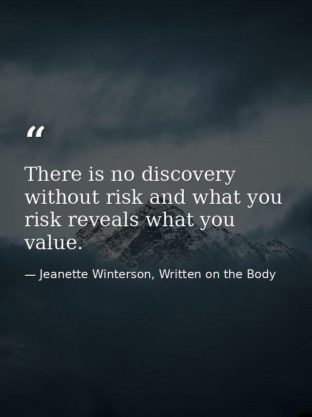 There is no discovery without risk and what you risk reveals what you value. — Jeanette Winterson, Written on the Body