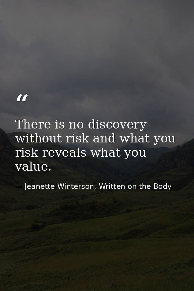 There is no discovery without risk and what you risk reveals what you value. — Jeanette Winterson, Written on the Body
