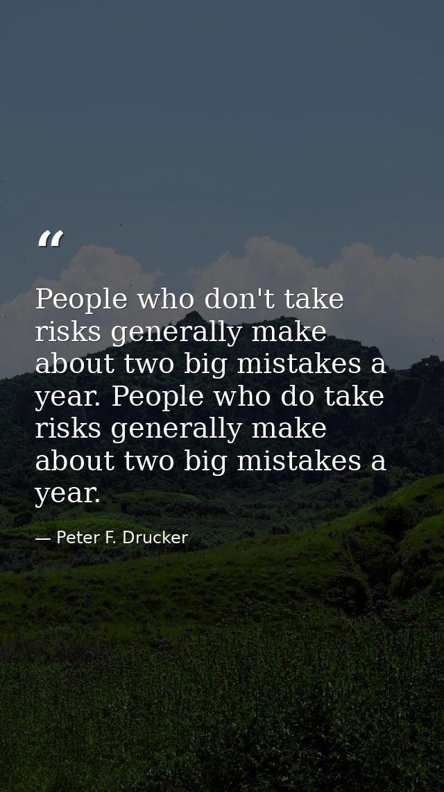 People who don't take risks generally make about two big mistakes a year. People who do take risks generally make about  — Peter F. Drucker