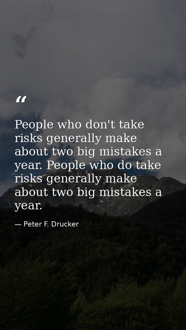 People who don't take risks generally make about two big mistakes a year. People who do take risks generally make about  — Peter F. Drucker