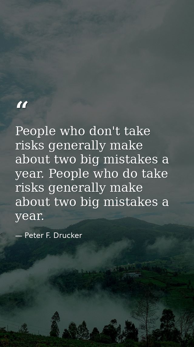 People who don't take risks generally make about two big mistakes a year. People who do take risks generally make about  — Peter F. Drucker
