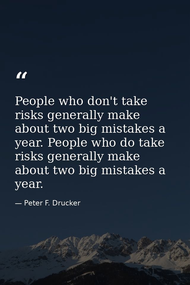 People who don't take risks generally make about two big mistakes a year. People who do take risks generally make about  — Peter F. Drucker