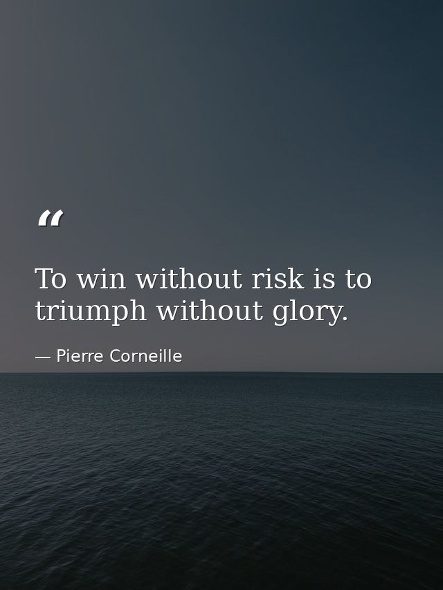 To win without risk is to triumph without glory. — Pierre Corneille