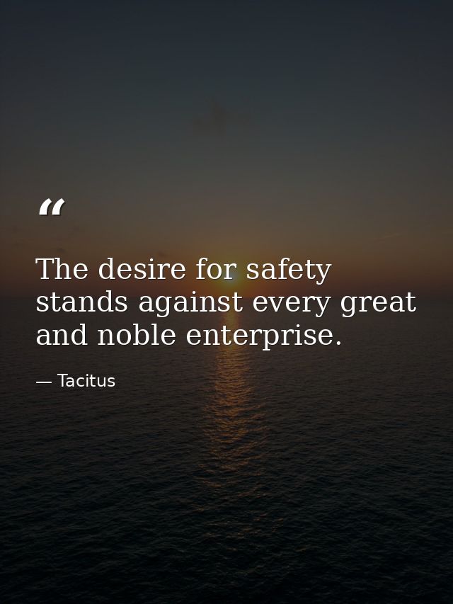 The desire for safety stands against every great and noble enterprise. — Tacitus