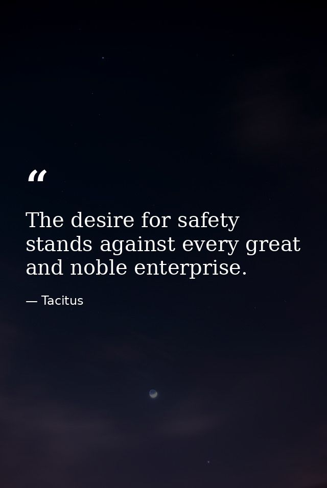 The desire for safety stands against every great and noble enterprise. — Tacitus