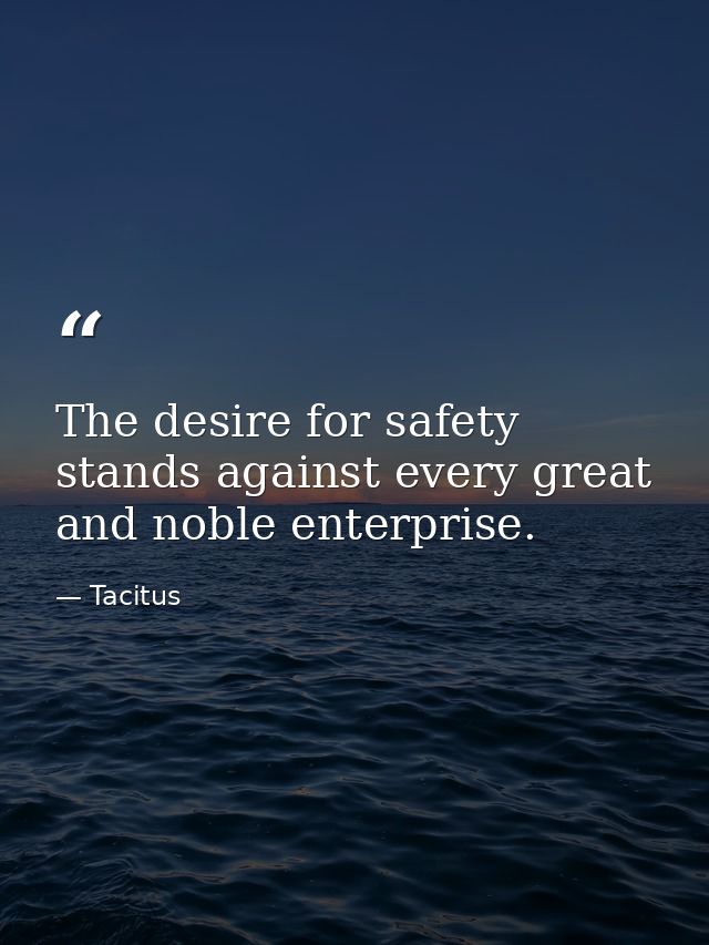 The desire for safety stands against every great and noble enterprise. — Tacitus