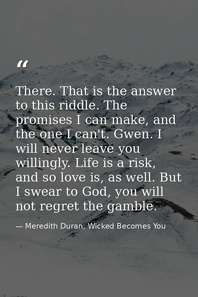 There. That is the answer to this riddle. The promises I can make, and the one I can't. Gwen. I will never leave you wil — Meredith Duran, Wicked Becomes You