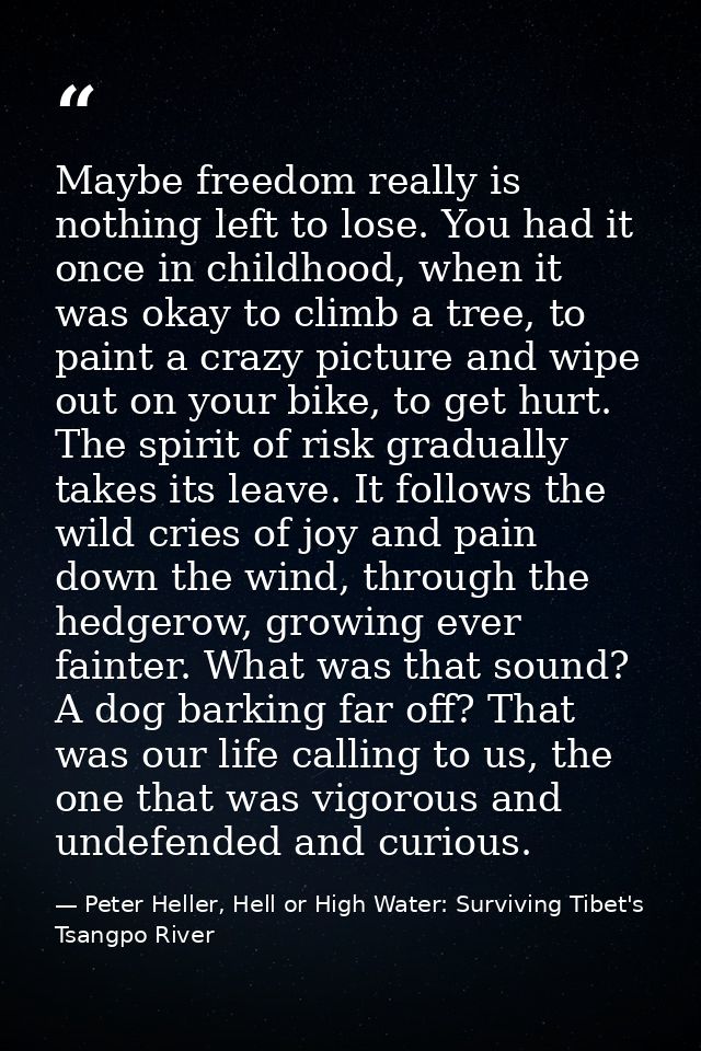 Maybe freedom really is nothing left to lose. You had it once in childhood, when it was okay to climb a tree, to paint a — Peter Heller, Hell or High Water: Surviving Tibet's Tsangpo River