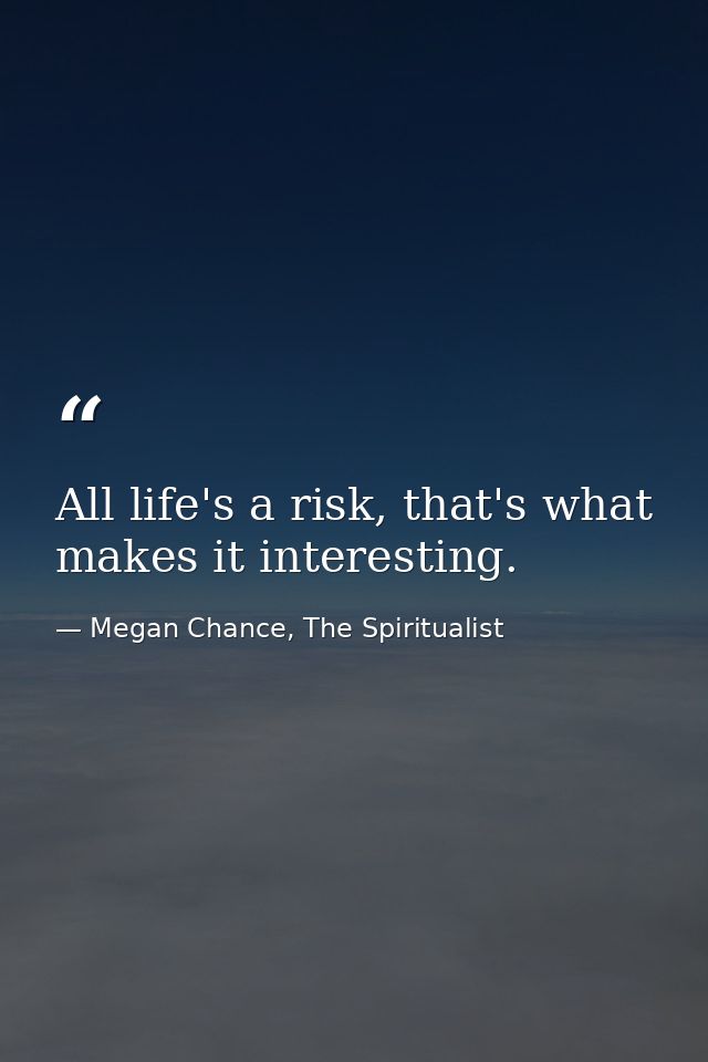 All life's a risk, that's what makes it interesting. — Megan Chance, The Spiritualist