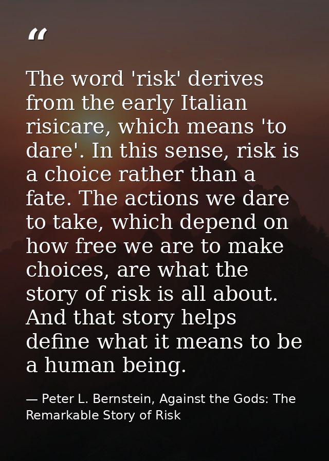 The word 'risk' derives from the early Italian risicare, which means 'to dare'. In this sense, risk is a choice rather t — Peter L. Bernstein, Against the Gods: The Remarkable Story of Risk