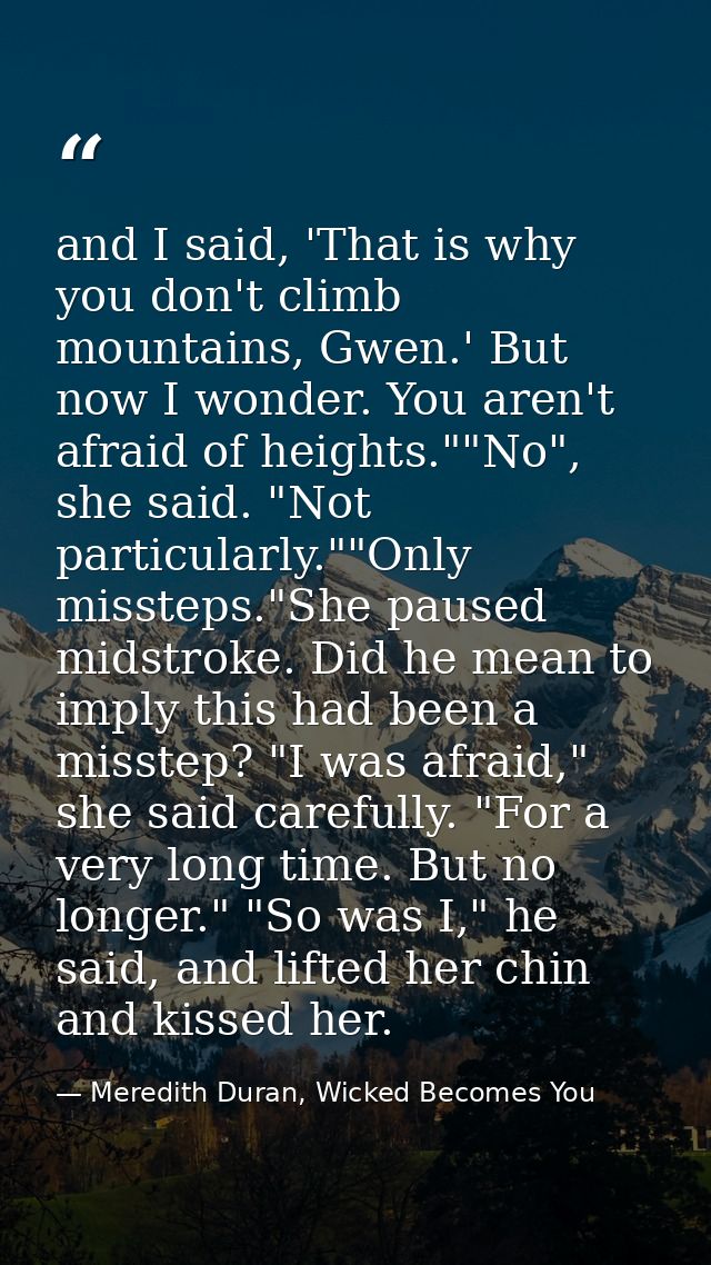 and I said, 'That is why you don't climb mountains, Gwen.' But now I wonder. You aren't afraid of heights.""No", she sai — Meredith Duran, Wicked Becomes You