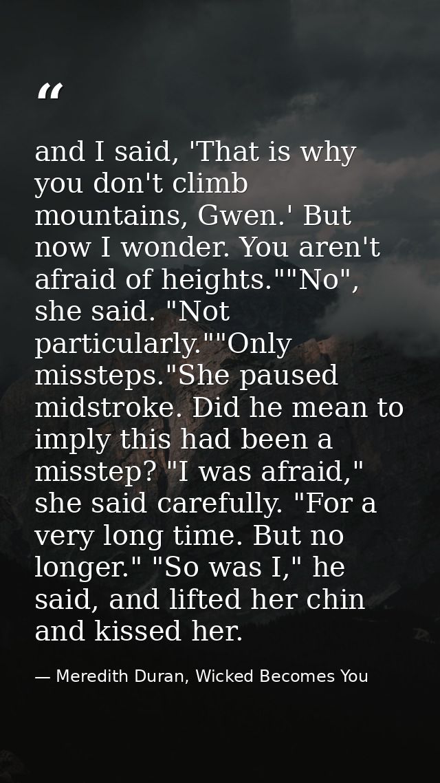 and I said, 'That is why you don't climb mountains, Gwen.' But now I wonder. You aren't afraid of heights.""No", she sai — Meredith Duran, Wicked Becomes You