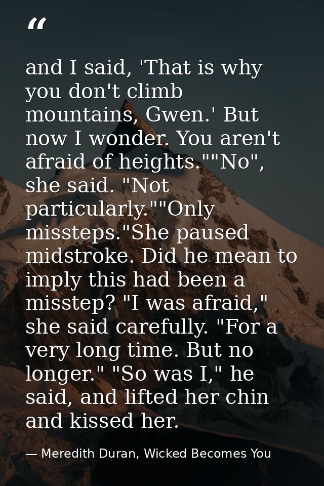 and I said, 'That is why you don't climb mountains, Gwen.' But now I wonder. You aren't afraid of heights.""No", she sai — Meredith Duran, Wicked Becomes You