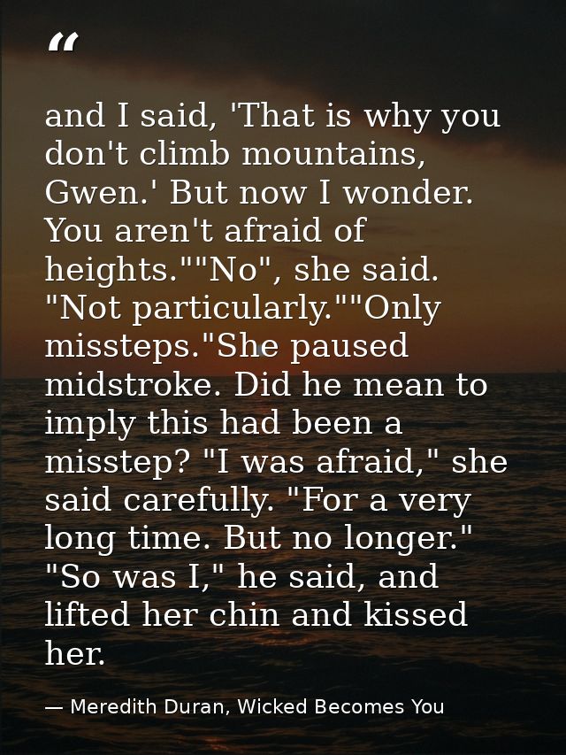 and I said, 'That is why you don't climb mountains, Gwen.' But now I wonder. You aren't afraid of heights.""No", she sai — Meredith Duran, Wicked Becomes You