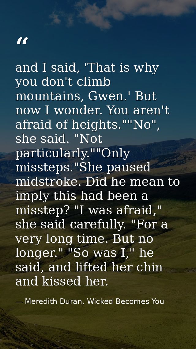 and I said, 'That is why you don't climb mountains, Gwen.' But now I wonder. You aren't afraid of heights.""No", she sai — Meredith Duran, Wicked Becomes You