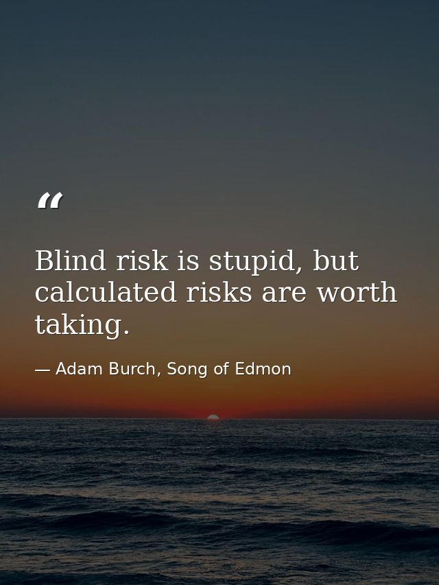 Blind risk is stupid, but calculated risks are worth taking. — Adam Burch, Song of Edmon