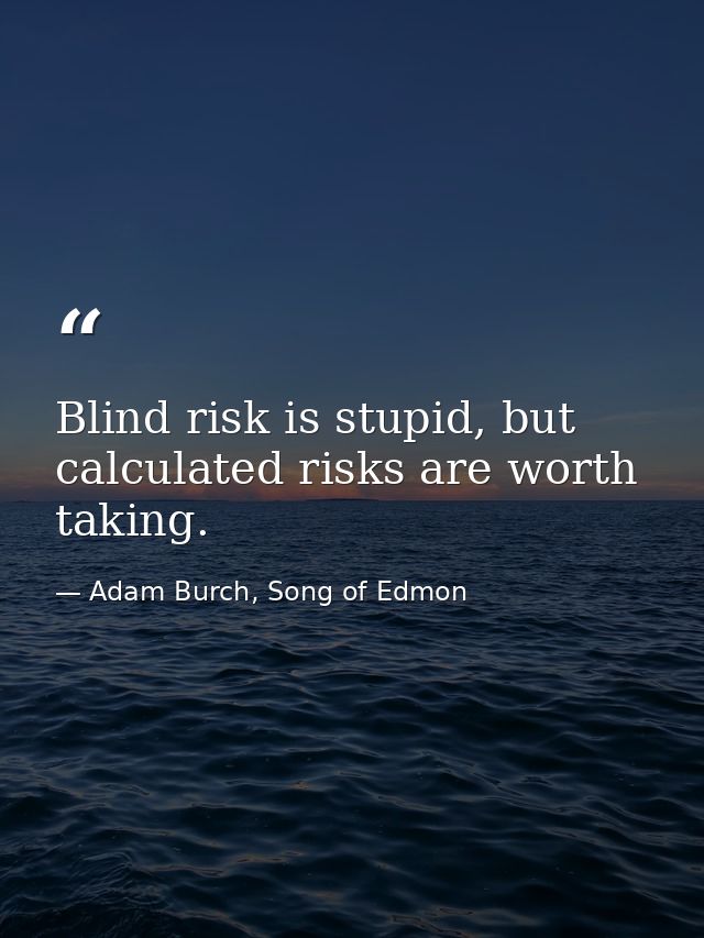 Blind risk is stupid, but calculated risks are worth taking. — Adam Burch, Song of Edmon