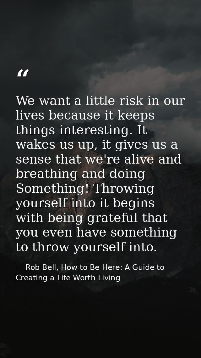 We want a little risk in our lives because it keeps things interesting. It wakes us up, it gives us a sense that we're a — Rob Bell, How to Be Here: A Guide to Creating a Life Worth Living