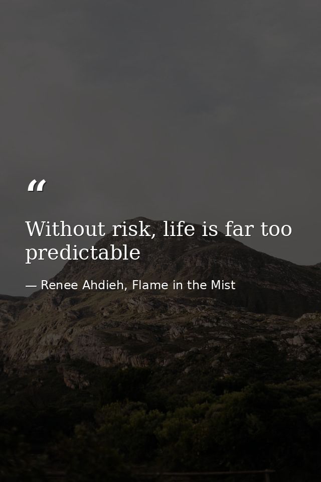 Without risk, life is far too predictable — Renee Ahdieh, Flame in the Mist