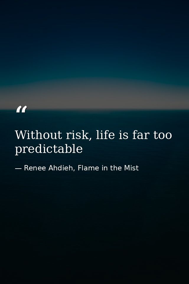 Without risk, life is far too predictable — Renee Ahdieh, Flame in the Mist