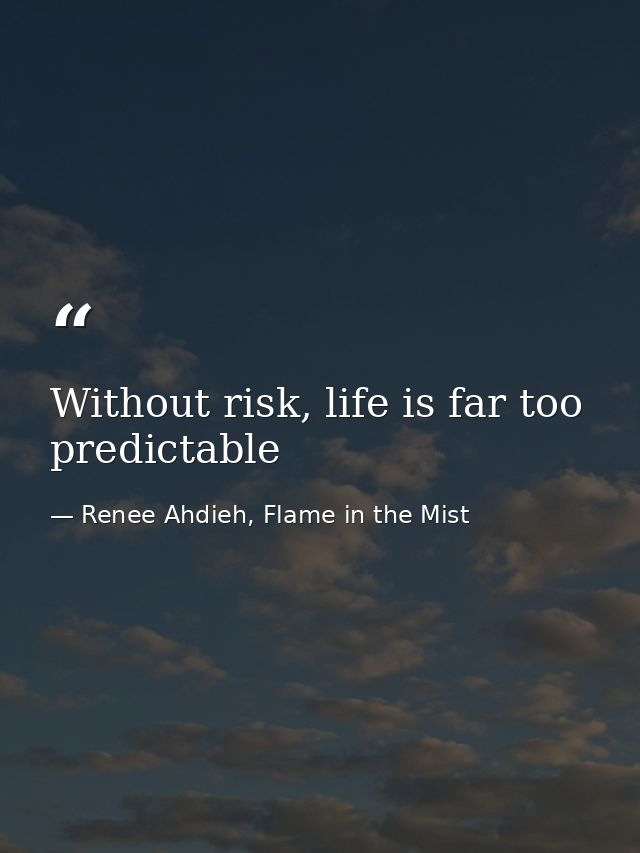 Without risk, life is far too predictable — Renee Ahdieh, Flame in the Mist
